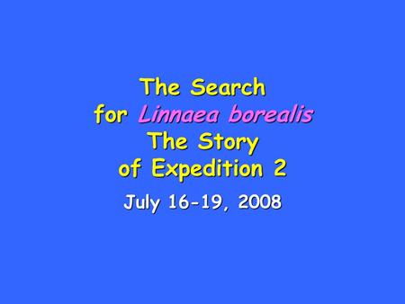 The Search for Linnaea borealis The Story of Expedition 2 July 16-19, 2008.