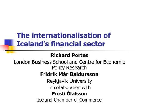 The internationalisation of Iceland’s financial sector Richard Portes London Business School and Centre for Economic Policy Research Fridrik Már Baldursson.