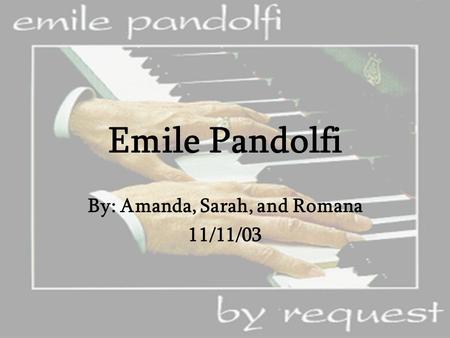 Emile Pandolfi By: Amanda, Sarah, and Romana 11/11/03.