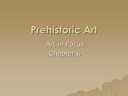 Prehistoric Art Art in Focus Chapter 6.