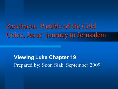 Zacchaeus, Parable of the Gold Coins, Jesus’ journey to Jerusalem Viewing Luke Chapter 19 Prepared by: Soon Siak. September 2009.