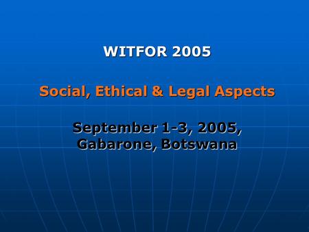 WITFOR 2005 Social, Ethical & Legal Aspects September 1-3, 2005, Gabarone, Botswana.