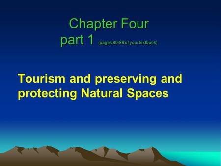 Chapter Four part 1 (pages 80-89 of your textbook) Tourism and preserving and protecting Natural Spaces.