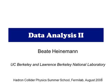 1 Data Analysis II Beate Heinemann UC Berkeley and Lawrence Berkeley National Laboratory Hadron Collider Physics Summer School, Fermilab, August 2008.