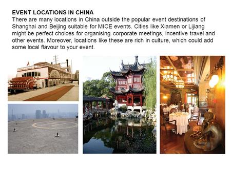 EVENT LOCATIONS IN CHINA There are many locations in China outside the popular event destinations of Shanghai and Beijing suitable for MICE events. Cities.