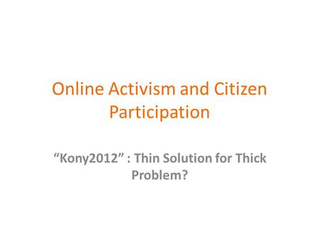 Online Activism and Citizen Participation “Kony2012” : Thin Solution for Thick Problem?