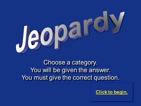 Choose a category. You will be given the answer. You must give the correct question. Choose a category. You will be given the answer. You must give the.