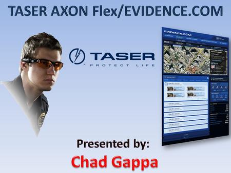 TASER AXON Flex/EVIDENCE.COM Presented by: Chad Gappa