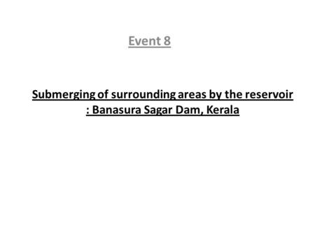 Submerging of surrounding areas by the reservoir : Banasura Sagar Dam, Kerala Event 8.