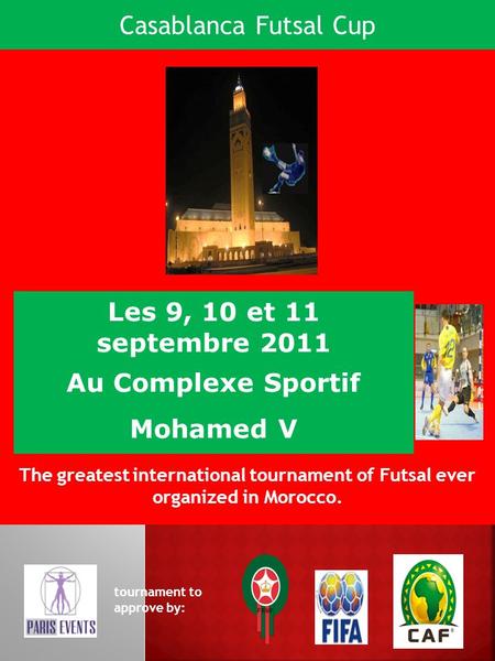 Les 9, 10 et 11 septembre 2011 Au Complexe Sportif Mohamed V The greatest international tournament of Futsal ever organized in Morocco. tournament to approve.