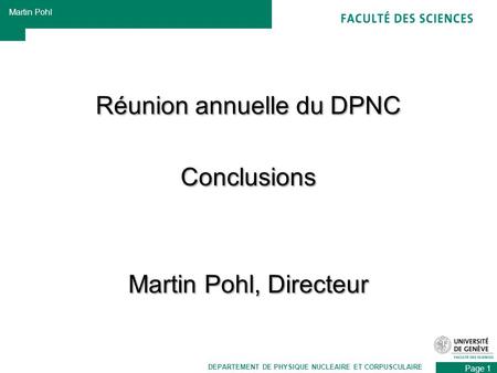 Page 1 Martin Pohl DEPARTEMENT DE PHYSIQUE NUCLEAIRE ET CORPUSCULAIRE Réunion annuelle du DPNC Conclusions Martin Pohl, Directeur.