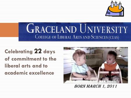 Celebrating 22 days of commitment to the liberal arts and to academic excellence Born March 1, 2011.