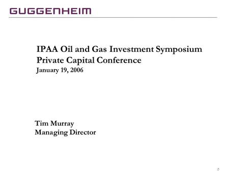 0 IPAA Oil and Gas Investment Symposium Private Capital Conference January 19, 2006 Tim Murray Managing Director.