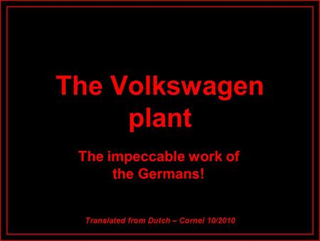 The Volkswagen plant The impeccable work of the Germans! Translated from Dutch – Cornel 10/2010.