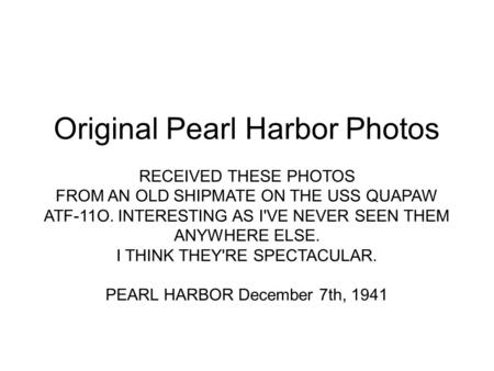 Original Pearl Harbor Photos RECEIVED THESE PHOTOS FROM AN OLD SHIPMATE ON THE USS QUAPAW ATF-11O. INTERESTING AS I'VE NEVER SEEN THEM ANYWHERE ELSE. I.