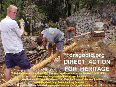 Dragodid.org DIRECT ACTION FOR HERITAGE This story begins in the year 2002. A summer working camp on the Croatian island of Vis. 400 students of architecture.