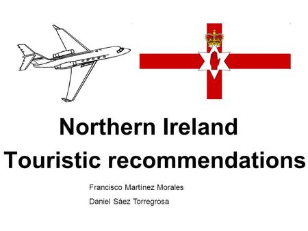 Northern Ireland Touristic recommendations Francisco Martínez Morales Daniel Sáez Torregrosa.