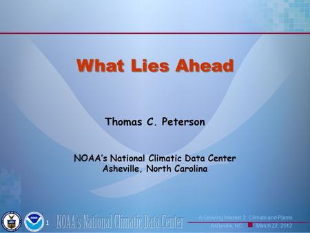 A Growing Interest 2: Climate and Plants Asheville, NC March 22, 2012 1 Thomas C. Peterson NOAA’s National Climatic Data Center Asheville, North Carolina.