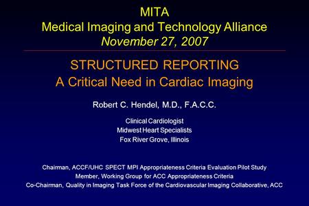 MITA Medical Imaging and Technology Alliance November 27, 2007 STRUCTURED REPORTING A Critical Need in Cardiac Imaging Robert C. Hendel, M.D., F.A.C.C.