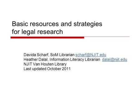 Basic resources and strategies for legal research Davida Scharf, SoM Librarian Heather Dalal, Information Literacy Librarian.