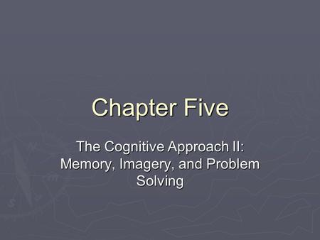 Chapter Five The Cognitive Approach II: Memory, Imagery, and Problem Solving.