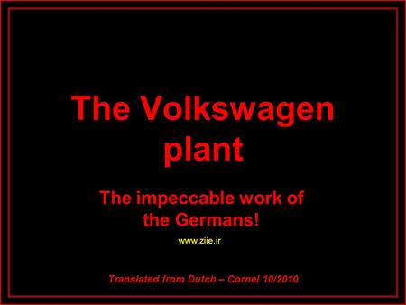 The Volkswagen plant The impeccable work of the Germans! Translated from Dutch – Cornel 10/2010 www.ziie.ir.