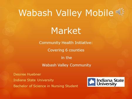 Wabash Valley Mobile Market Community Health Initiative: Covering 6 counties in the Wabash Valley Community Desiree Huebner Indiana State University.