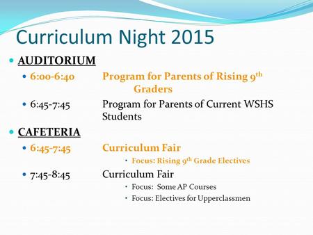 Curriculum Night 2015 AUDITORIUM 6:00-6:40Program for Parents of Rising 9 th Graders 6:45-7:45Program for Parents of Current WSHS Students CAFETERIA 6:45-7:45.