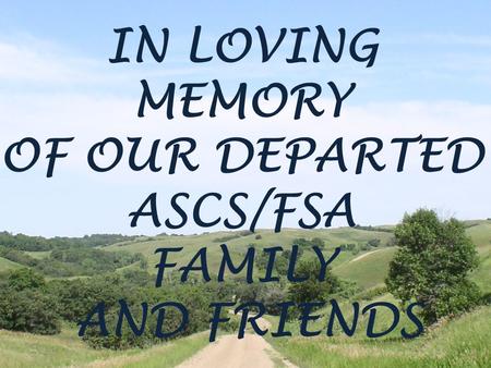 IN LOVING MEMORY OF OUR DEPARTED ASCS/FSA FAMILY AND FRIENDS