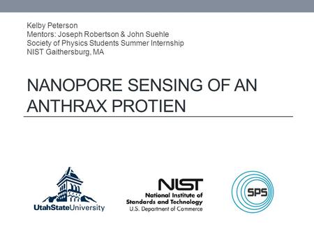 NANOPORE SENSING OF AN ANTHRAX PROTIEN Kelby Peterson Mentors: Joseph Robertson & John Suehle Society of Physics Students Summer Internship NIST Gaithersburg,