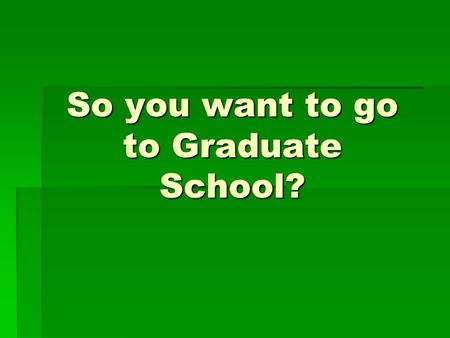 So you want to go to Graduate School?. Graduate school admissions are fundamentally different than any other admissions process you may have witnessed.