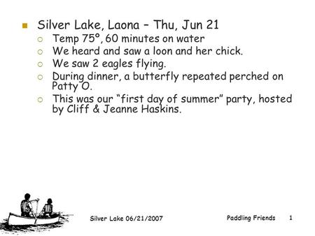 Silver Lake 06/21/2007 Paddling Friends1 Silver Lake, Laona – Thu, Jun 21  Temp 75º, 60 minutes on water  We heard and saw a loon and her chick.  We.