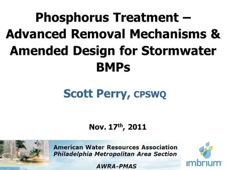 Phosphorus Treatment – Advanced Removal Mechanisms & Amended Design for Stormwater BMPs Scott Perry, CPSWQ Nov. 17 th, 2011.