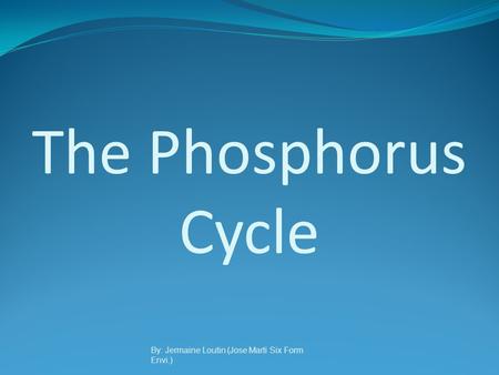 The Phosphorus Cycle By: Jermaine Loutin (Jose Marti Six Form Envi.)