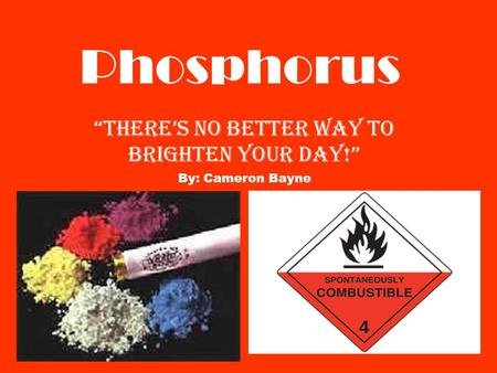 Phosphorus “There’s no better way to brighten your day!” By: Cameron Bayne.