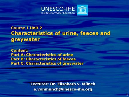 1 Course 1 Unit 2 Characteristics of urine, faeces and greywater Content: Part A: Characteristics of urine Part B: Characteristics of faeces Part C: Characteristics.