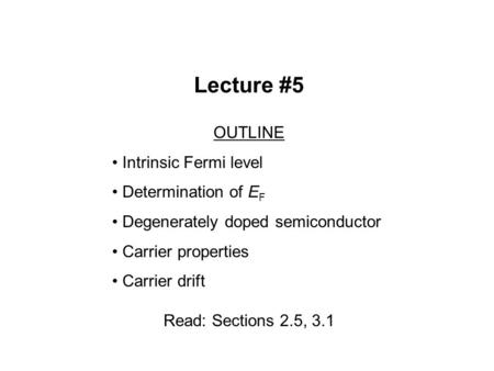 Lecture #5 OUTLINE Intrinsic Fermi level Determination of E F Degenerately doped semiconductor Carrier properties Carrier drift Read: Sections 2.5, 3.1.