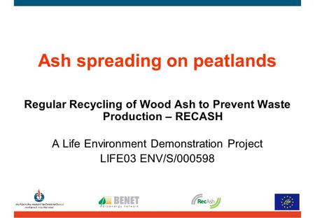 Ash spreading on peatlands Regular Recycling of Wood Ash to Prevent Waste Production – RECASH A Life Environment Demonstration Project LIFE03 ENV/S/000598.