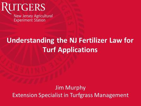 Understanding the NJ Fertilizer Law for Turf Applications Jim Murphy Extension Specialist in Turfgrass Management.