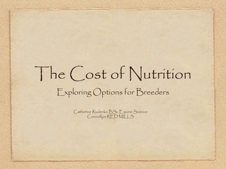 The Cost of Nutrition Exploring Options for Breeders Catherine Rudenko BSc Equine Science Connolly’s RED MILLS.