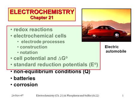 24-Nov-97Electrochemistry (Ch. 21) & Phosphorus and Sulfur (ch 22)1 ELECTROCHEMISTRY Chapter 21 redox reactions electrochemical cells electrode processes.