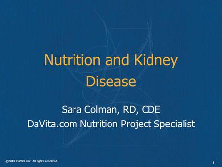 ©2010 DaVita Inc. All rights reserved. 1 Nutrition and Kidney Disease Sara Colman, RD, CDE DaVita.com Nutrition Project Specialist.