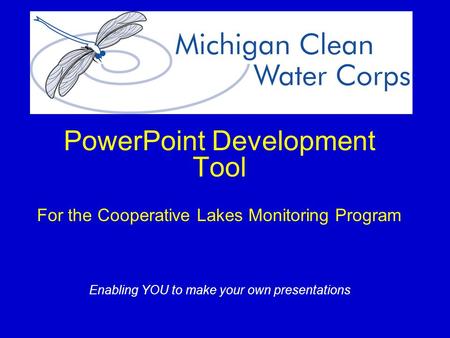 PowerPoint Development Tool For the Cooperative Lakes Monitoring Program Enabling YOU to make your own presentations.