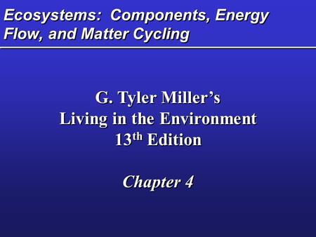 Ecosystems: Components, Energy Flow, and Matter Cycling G. Tyler Miller’s Living in the Environment 13 th Edition Chapter 4 G. Tyler Miller’s Living in.