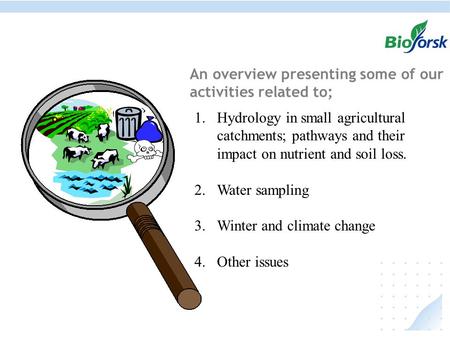 An overview presenting some of our activities related to; 1.Hydrology in small agricultural catchments; pathways and their impact on nutrient and soil.