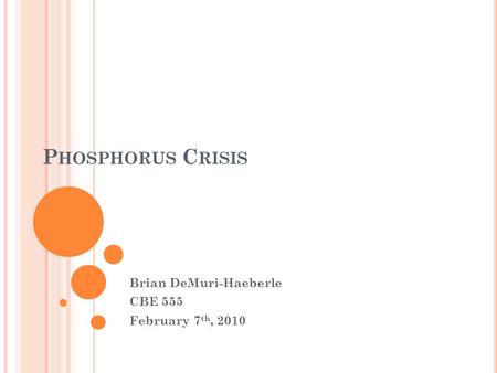 P HOSPHORUS C RISIS Brian DeMuri-Haeberle CBE 555 February 7 th, 2010.