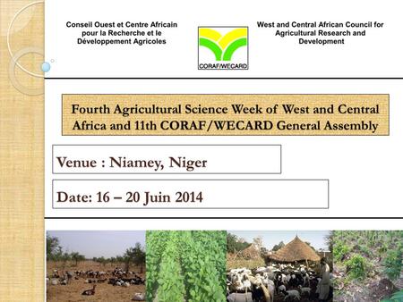 Fourth Agricultural Science Week of West and Central Africa and 11th CORAF/WECARD General Assembly Venue : Niamey, Niger Date: 16 – 20 Juin 2014.