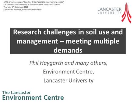 Research challenges in soil use and management – meeting multiple demands Phil Haygarth and many others, Environment Centre, Lancaster University APPG.