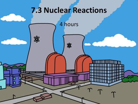 7.3 Nuclear Reactions 4 hours. So far only transmutation of elements has been discussed, i.e. the transformation of one element into another, that takes.