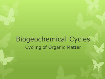 Biogeochemical Cycles Cycling of Organic Matter Week 3 Bio 20 Cyber High.